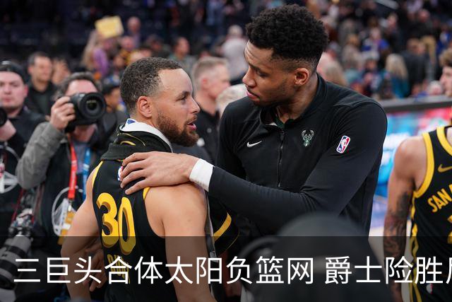 三巨头合体太阳负篮网 爵士险胜尼克斯止3连败