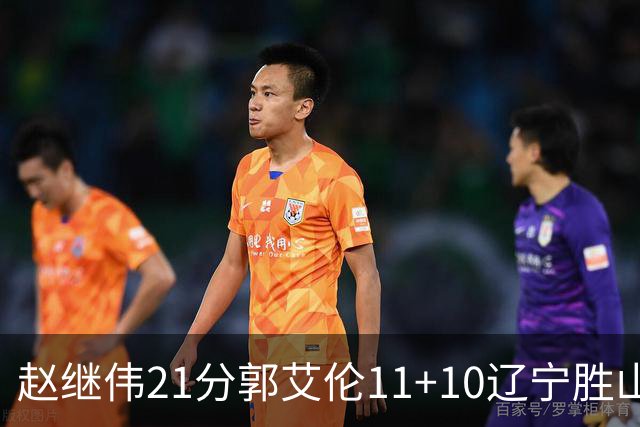 赵继伟21分郭艾伦11+10辽宁胜山东 高诗岩11分